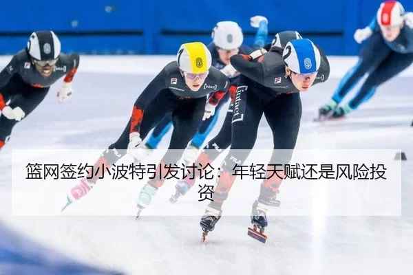 篮网签约小波特引发讨论：年轻天赋还是风险投资