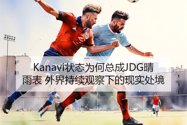 Kanavi状态为何总成JDG晴雨表 外界持续观察下的现实处境